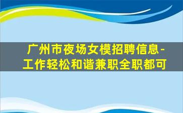 广州市夜场女模招聘信息-工作轻松和谐兼职全职都可